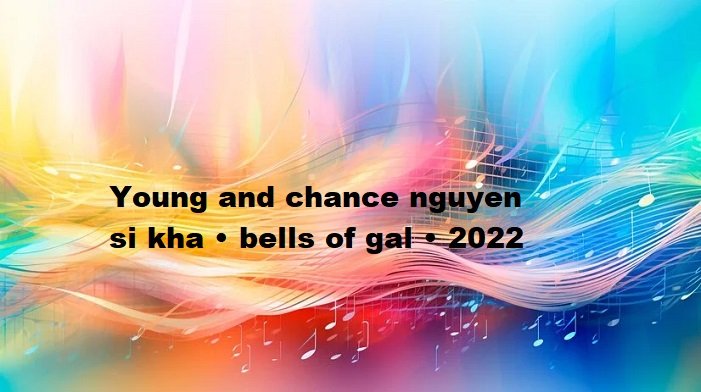 young and chance nguyen si kha • bells of gal • 2022